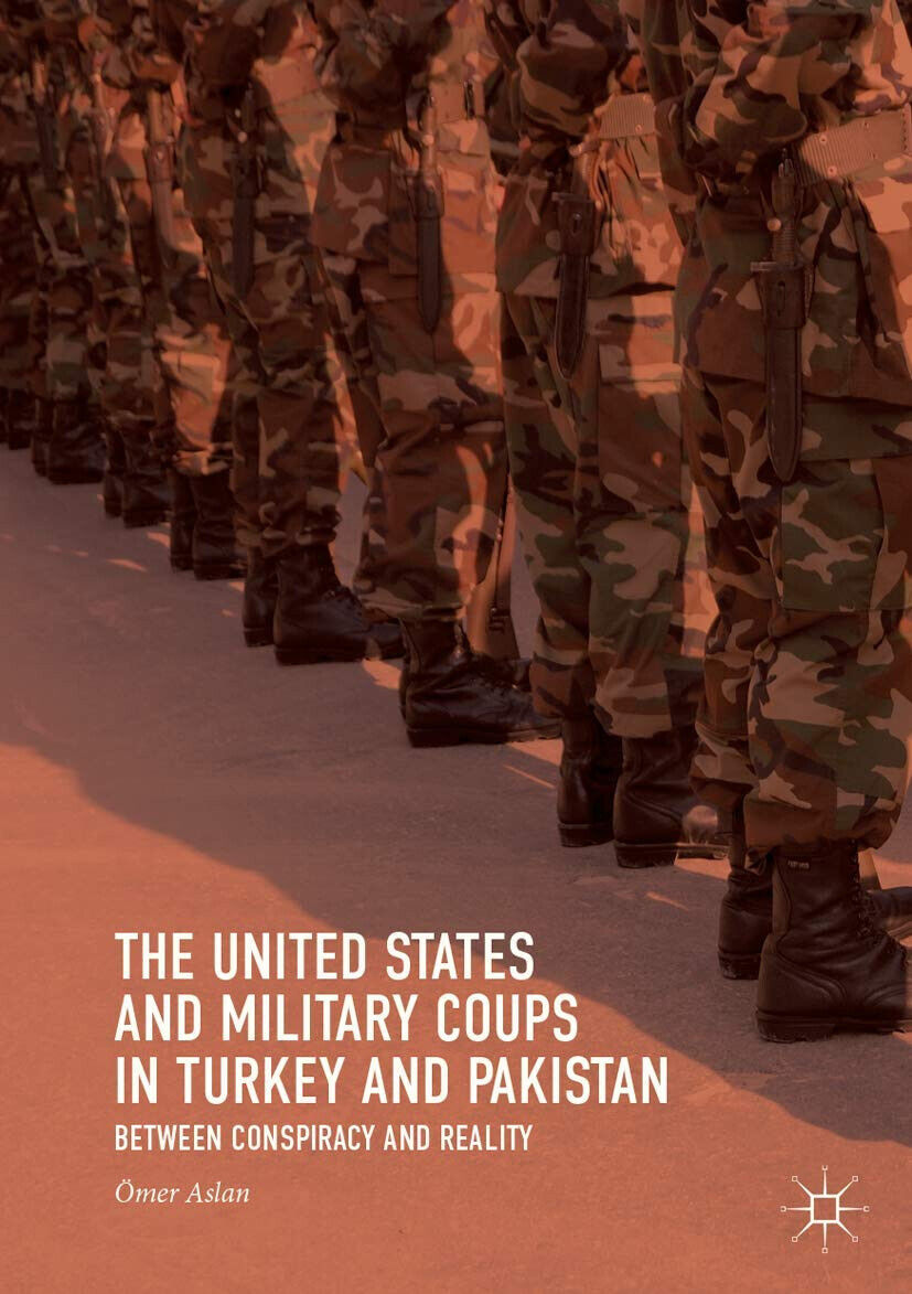 The United States and Military Coups in Turkey and Pakistan - ?mer Aslan - 2018