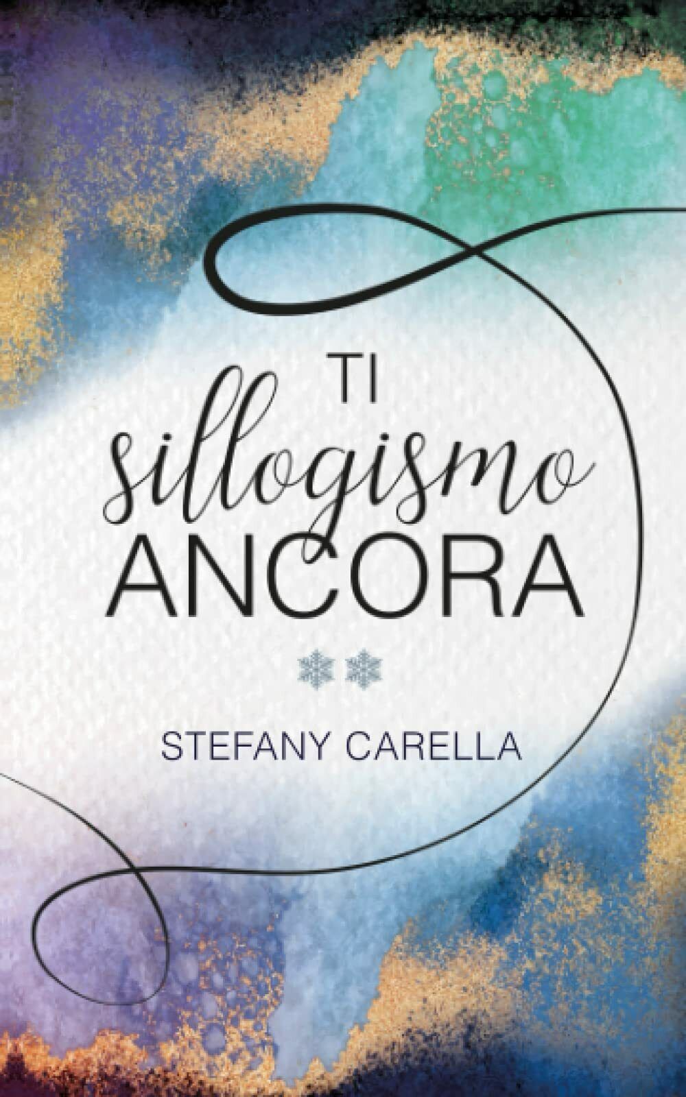 Ti sillogismo ancora di Stefany Carella,  2022,  Indipendently Published