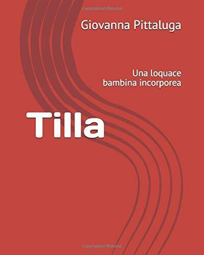 Tilla Una Loquace Bambina Incorporea di Giovanna Pittaluga,  2018,  Indipendentl