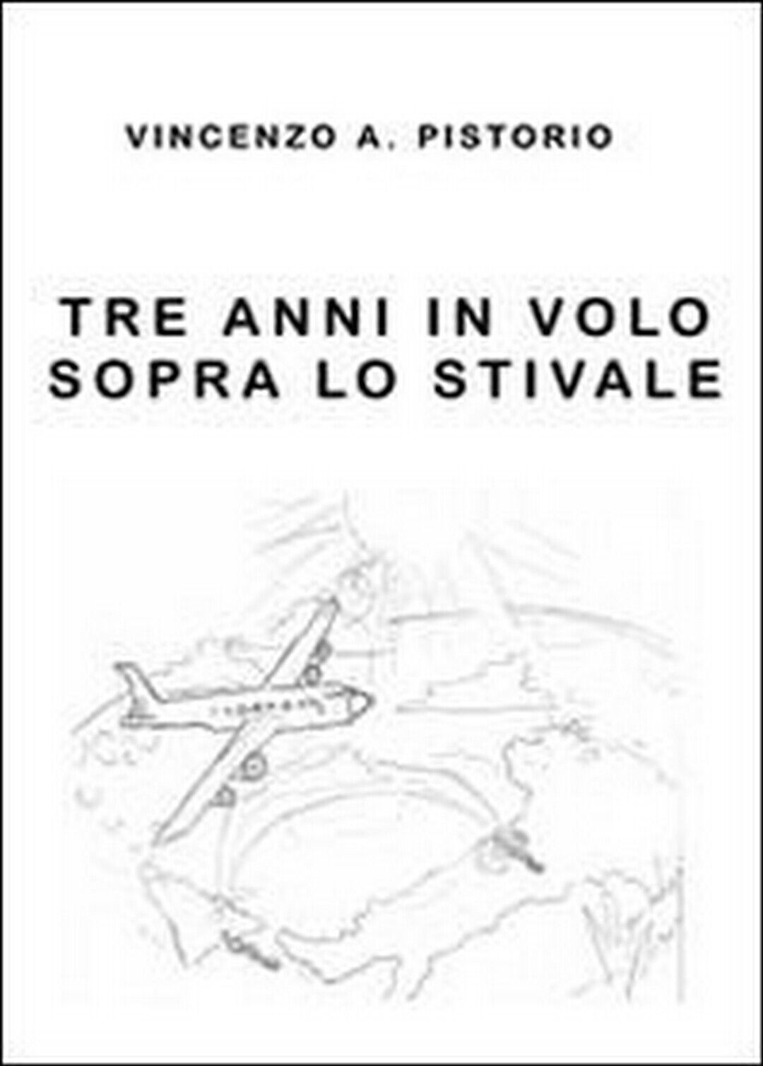 Tre anni in volo sopra lo Stivale  di Vincenzo A. Pistorio,  2013,  Youcanprint