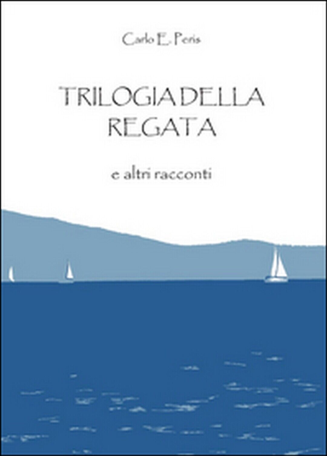 Trilogia della regata e altri racconti, Carlo Enrico Peris,  2016,  Youcanprint