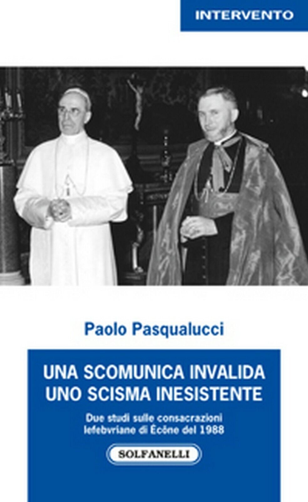 UNA SCOMUNICA INVALIDA UNO SCISMA INESISTENTE  di Paolo Pasqualucci,  Solfanelli