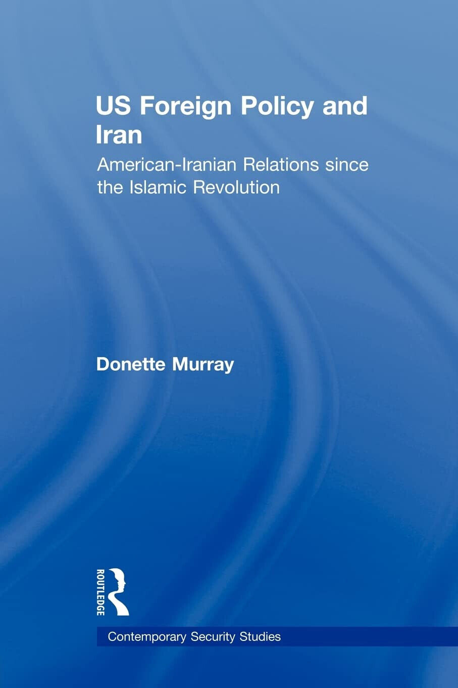 US Foreign Policy and Iran - Donette - Routledge, 2010