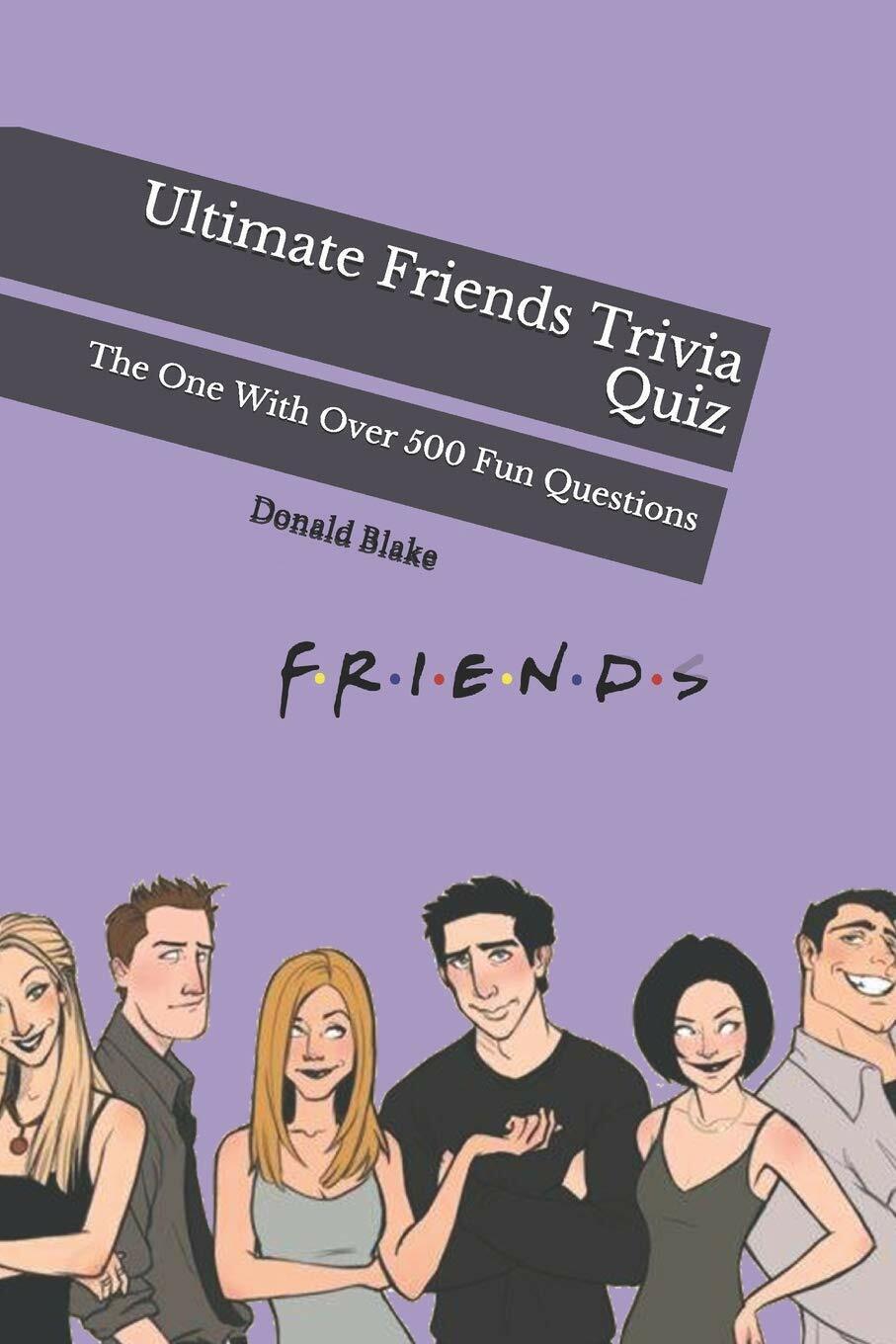 Ultimate Friends Trivia Quiz The One With Over 500 Fun Questions di Donald Blake