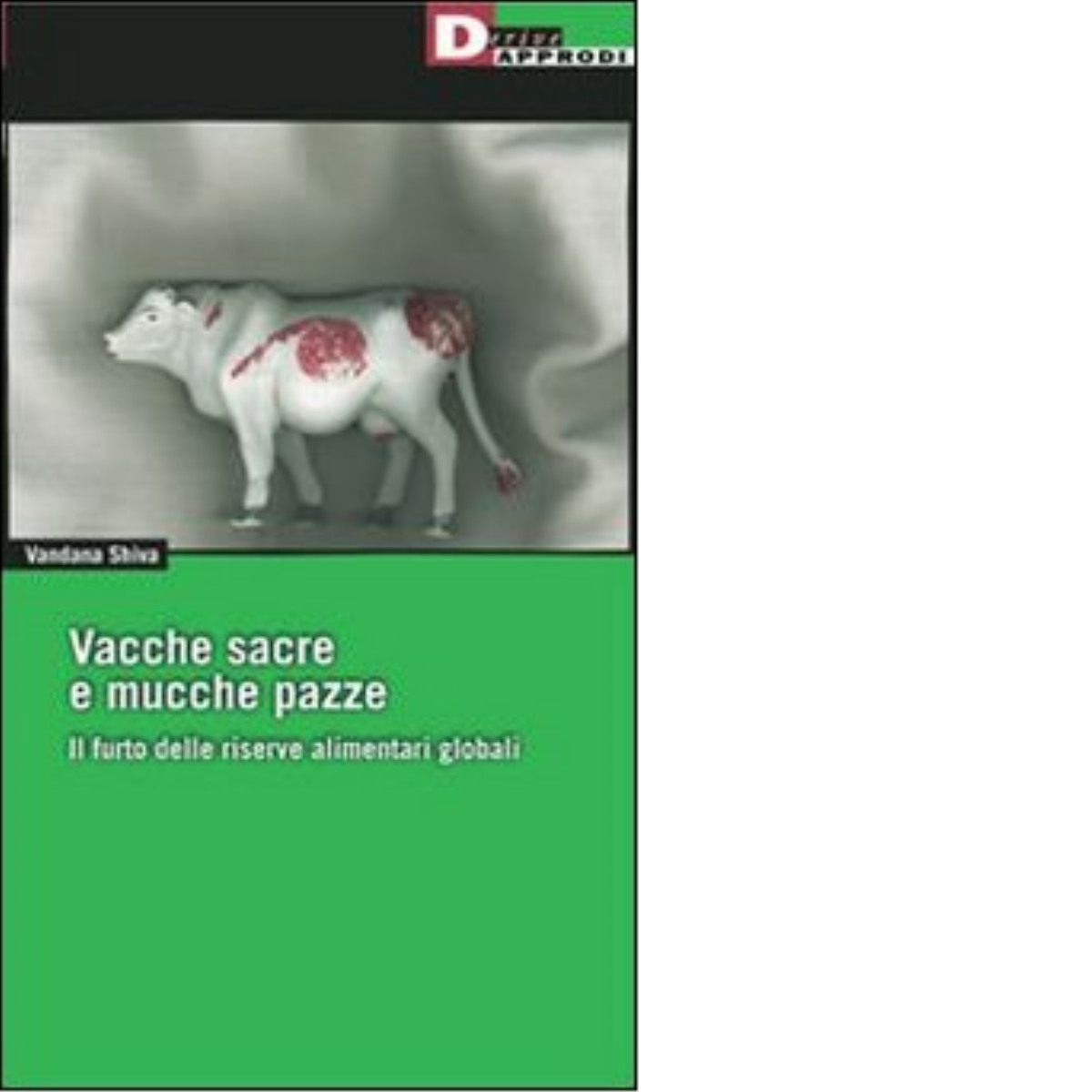 VACCHE SACRE E MUCCHE PAZZE. N.E. di VANDANA SHIVA - DeriveApprodi editore,2004