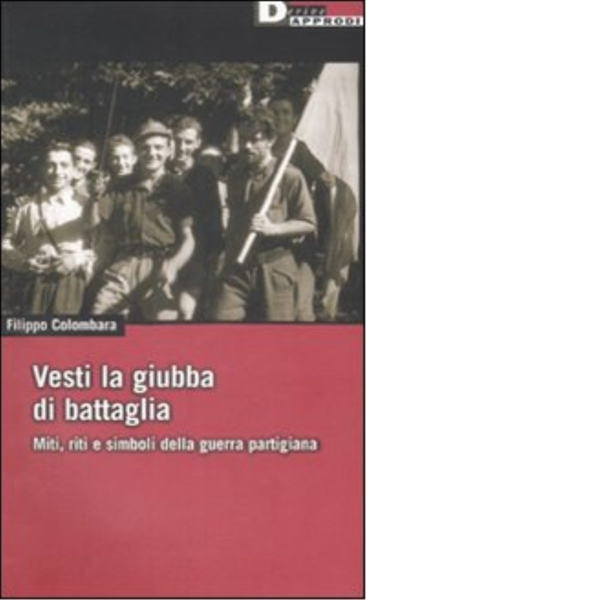 VESTI LA GIUBBA DI BATTAGLIA di FILIPPO COLOMBARA - DeriveApprodi editore, 2008