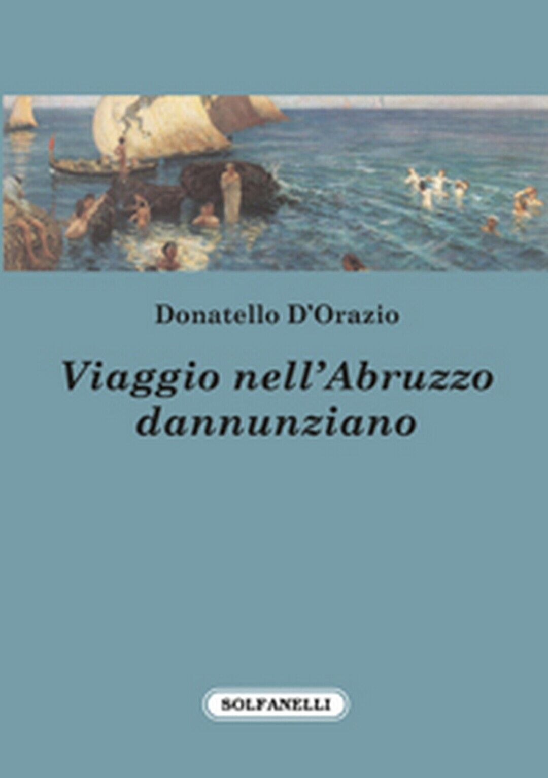VIAGGIO NELL'ABRUZZO DANNUNZIANO  di Donatello d'Orazio,  Solfanelli Edizioni