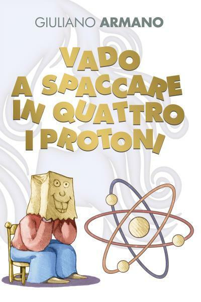 Vado a spaccare in quattro i protoni di Giuliano Armano,  2022,  Youcanprint