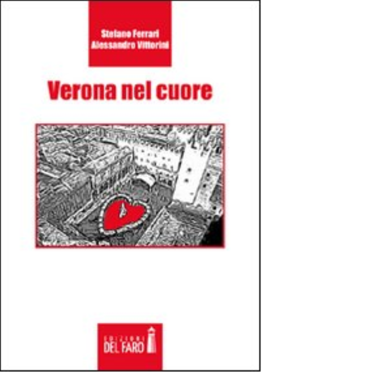 Verona nel cuore di Vittorini Alessandro; Ferrari Stefano - Del faro, 2012