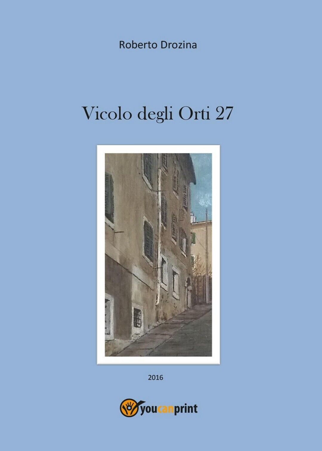 Vicolo degli Orti 27  di Roberto Drozina,  2016,  Youcanprint