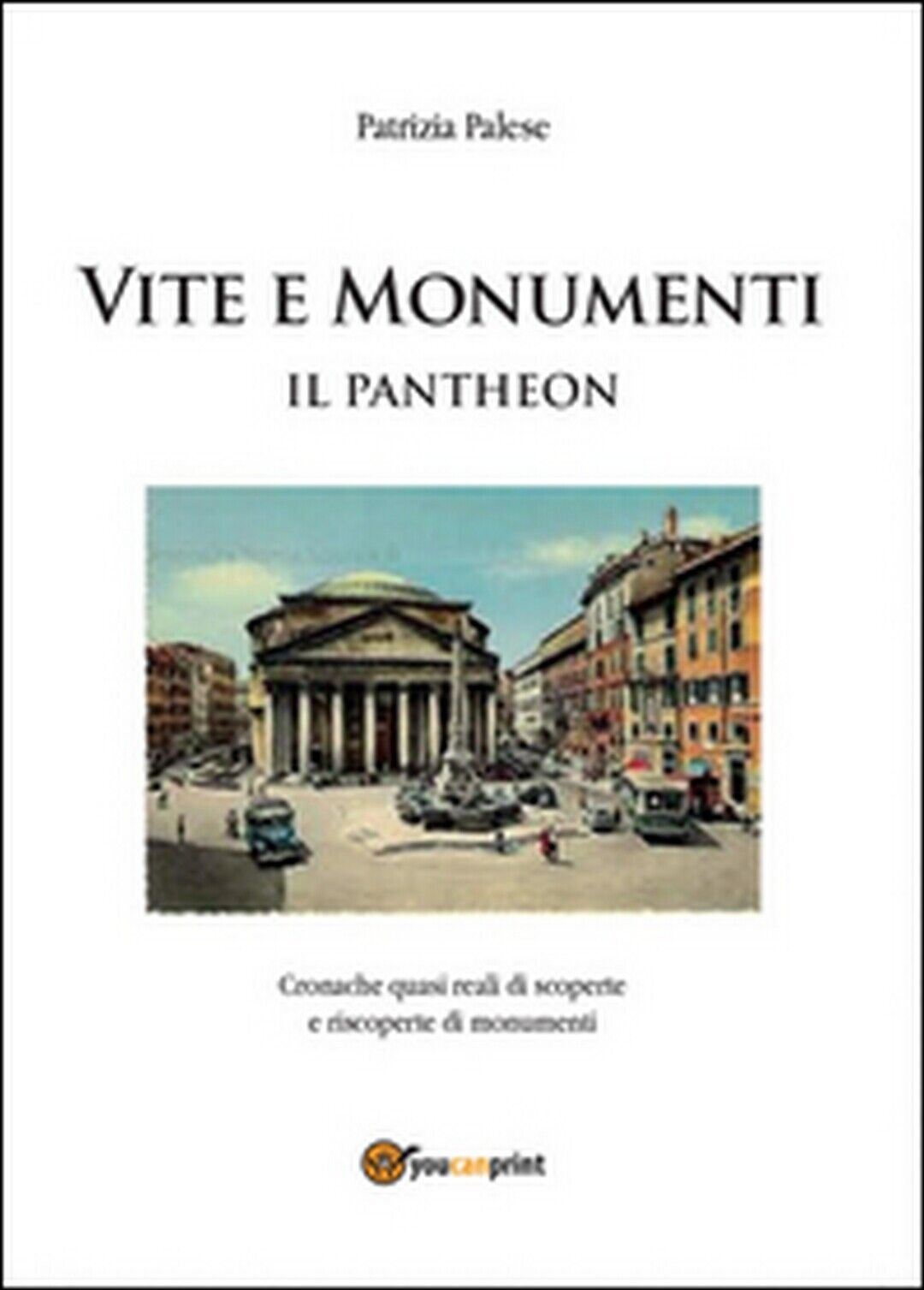 Vita e monumenti. Il Pantheon  di Patrizia Palese,  2014,  Youcanprint
