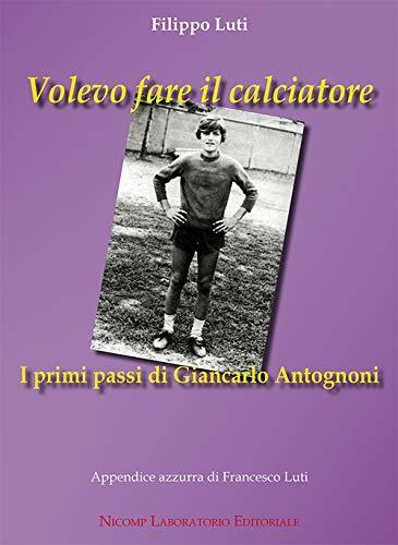 Volevo fare il calciatore - Filippo Luti - Nicomp Laboratorio Editoriale - 2019