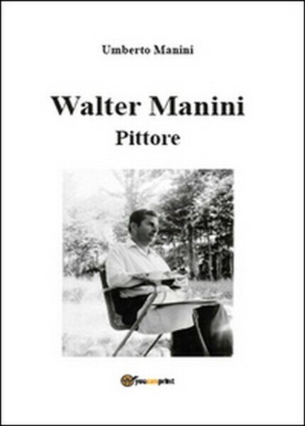 Walter Manini. Pittore,  di Umberto Manini,  2015,  Youcanprint - ER