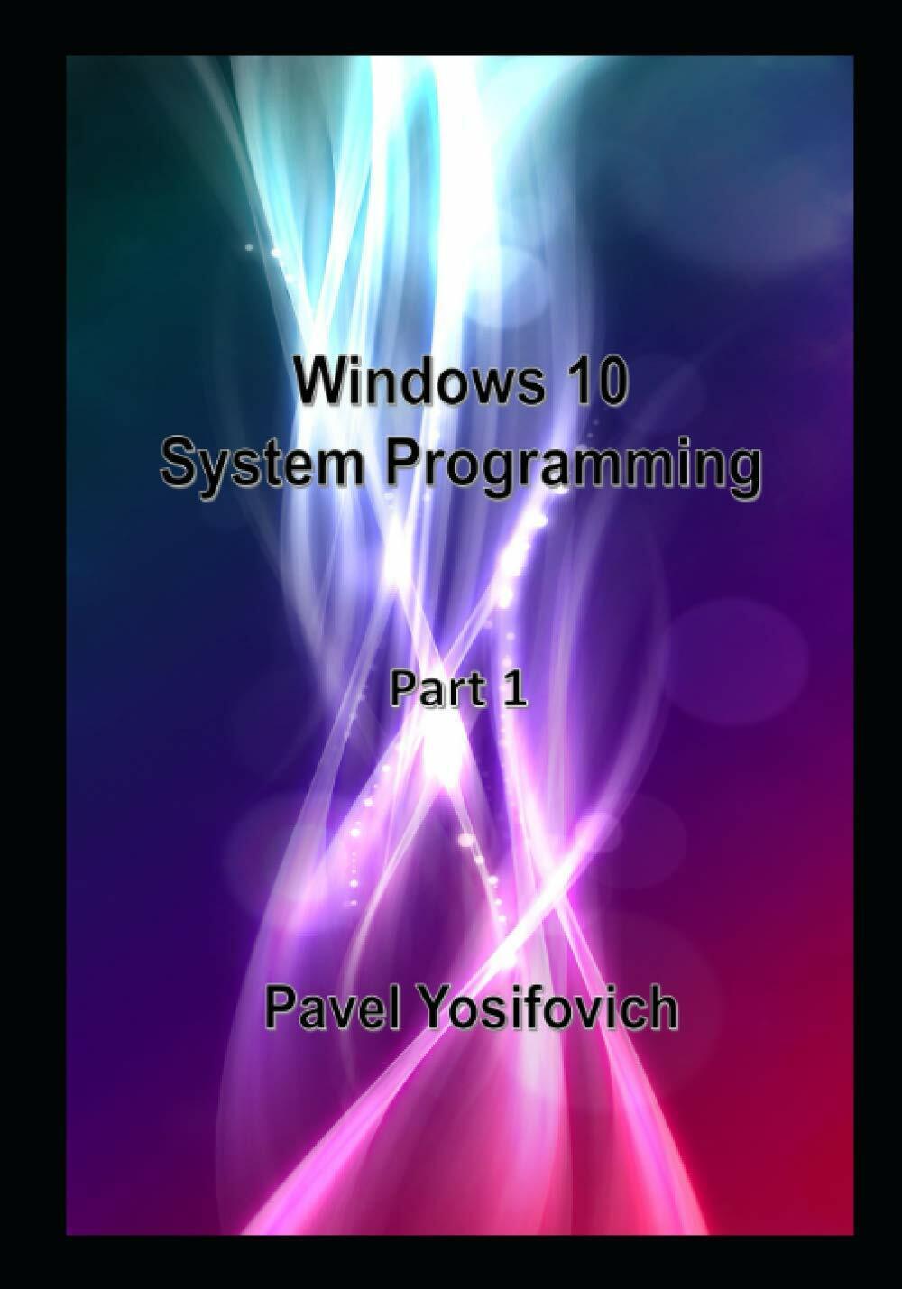 Windows 10 System Programming, Part 1 di Pavel Yosifovich,  2020,  Indipendently