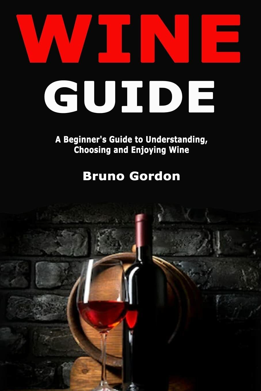 Wine Guide A Beginner?s Guide to Understanding, Choosing and Enjoying Wine di Br
