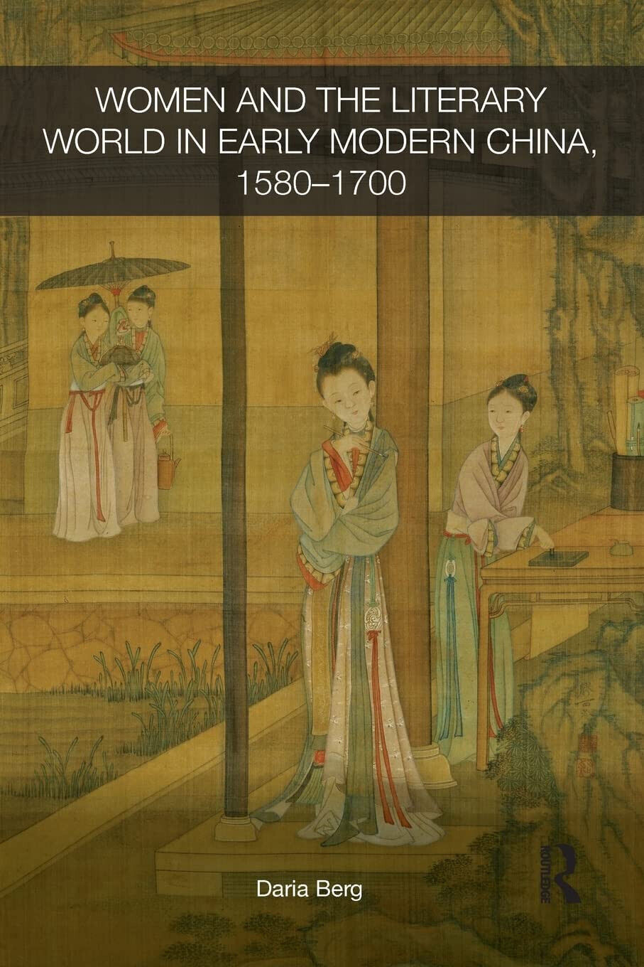 Women and the Literary World in Early Modern China, 1580-1700 - Daria - 2015