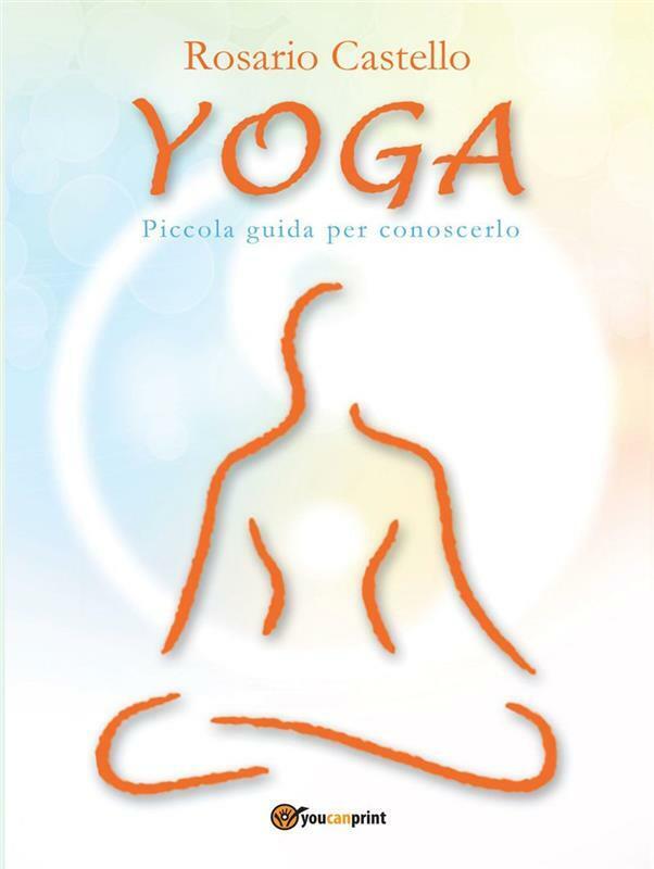 Yoga. Piccola guida per conoscerlo di Rosario Castello,  2012,  Youcanprint