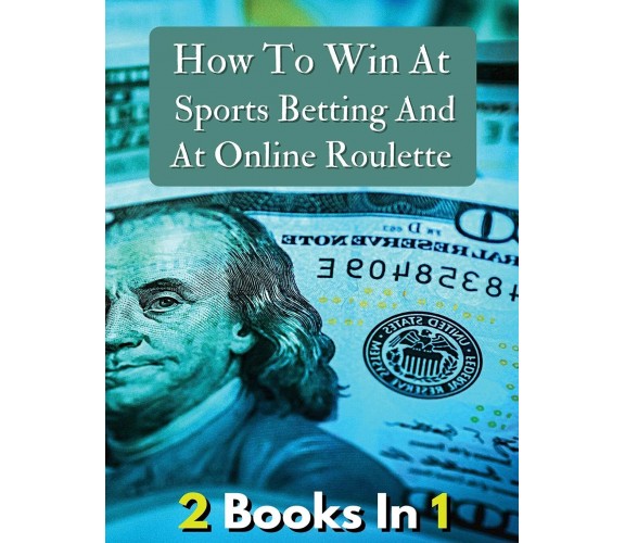 [ 2 Books in 1 ] - How to Win at Sports Betting and at Online Roulette - 2021