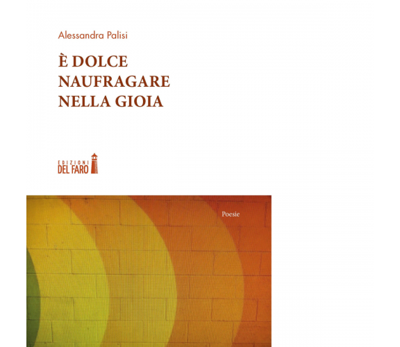 È DOLCE NAUFRAGARE NELLA GIOIA di Palisi Alessandra - Del faro, 2020