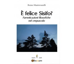 È felice Sisifo? Farneticazioni filosofiche nel crepuscolo	 di Remo Mantovanelli