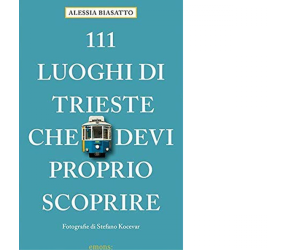 111 LUOGHI DI TRIESTE CHE DEVI PROPRIO SCOPRIRE di Biasatto Alessia - 2020