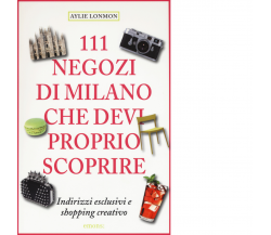 111 NEGOZI DI MILANO CHE DEVI PROPRIO SCOPRIRE di LONNMON, AYLIE - Emons, 2015