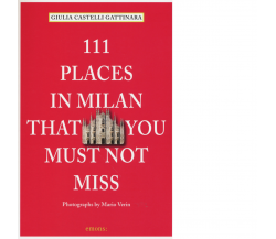 111 PLACES IN MILAN THAT YOU MUST NOT MISS di CASTELLI GATTINARA, GIULIA - 2015