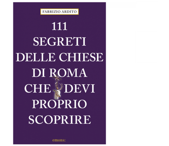 111 SEGRETI DELLE CHIESE DI ROMA CHE DEVI PROPRIO SCOPRIRE di Ardito Fabrizio 