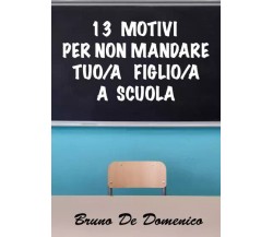 13 motivi per non mandare tuo/a figlio/a a scuola di Bruno De Domenico,  2022,  