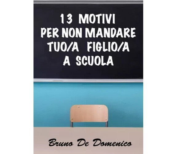 13 motivi per non mandare tuo/a figlio/a a scuola di Bruno De Domenico,  2022,  