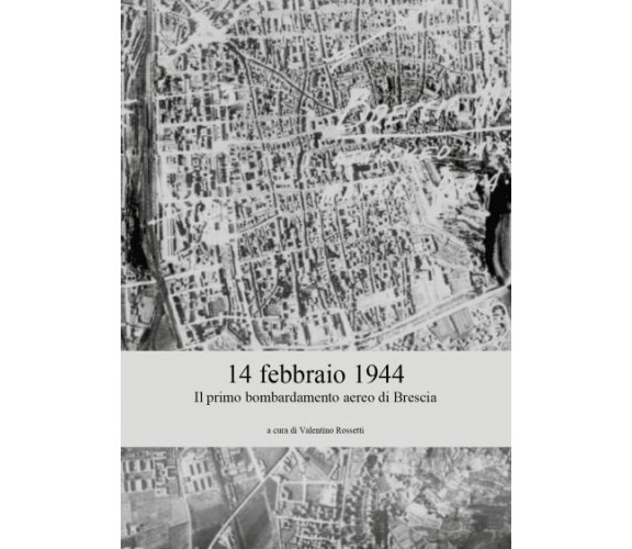 14 febbraio 1944 - Il primo bombardamento aereo di Brescia di Valentino Rossetti