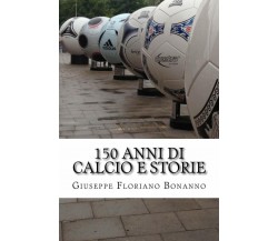 150 anni di calcio e storie - Giuseppe Floriano Bonanno - 2016