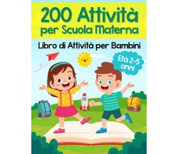 200 Attività per Scuola Materna - Libro di Attività per Bambini. Oltre 200 Pagin