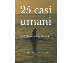 25 casi umani: (tratto da una storia quasi vera) di Sig. Luca Antonelli Castellu