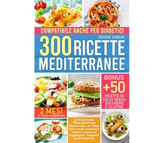 300 Ricette Mediterranee – Compatibile anche per Diabetici: Un Eccezionale Piano