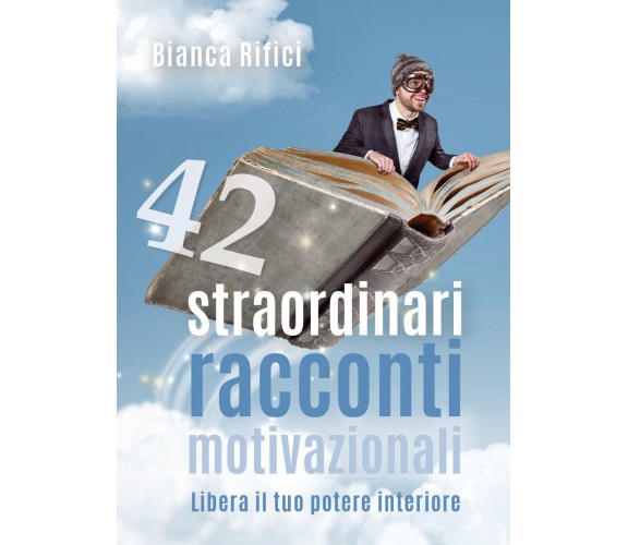 42 straordinari racconti motivazionali, Bianca Rifici,  2018,  Youcanprint - ER