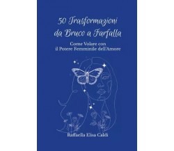 50 Trasformazioni da Bruco a Farfalla. Come Volare con il Potere Femminile dell’