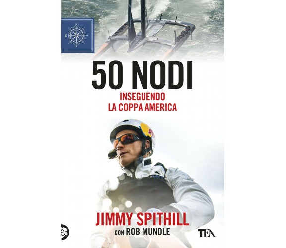 50 nodi. Inseguendo la Coppa America - Jimmy Spithill, Rob Mundle - TEA, 2019