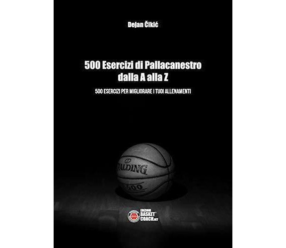 500 esercizi di pallacanestro dalla A alla Z - Dejan Čikić-BasketCoach.Net,2019