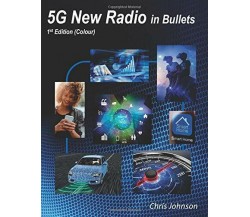 5G New Radio in Bullets di Ghris Johnson,  2019,  Indipendently Published