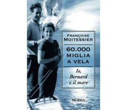 60.000 miglia a vela - Françoise Moitessier - Ugo Mursia, 2009