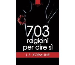 703 ragioni per dire sì - L. F. Koraline - Newton Compton Editori, 2018