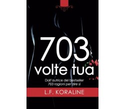 703 volte tua - L. F. Koraline - Newton Compton Editori, 2022