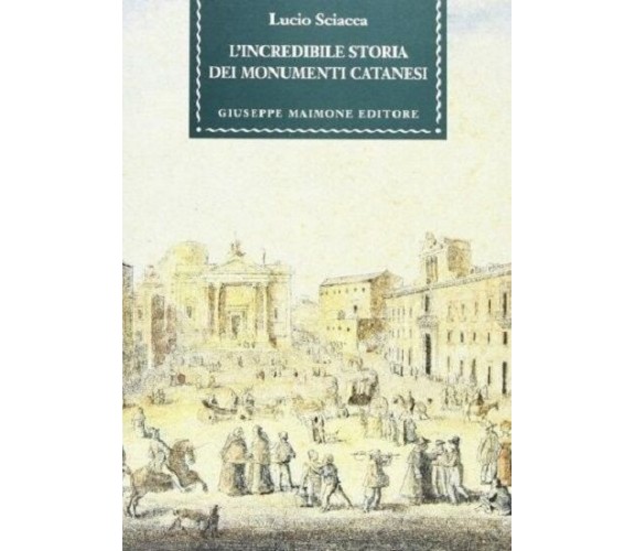 8877511893 / L' INCREDIBILE STORIA DEI MONUMENTI CATANESI / LUCIO SCIACCA