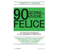  90 Giorni per vivere felice. Un pratico manuale di allenamento mentale di Robe