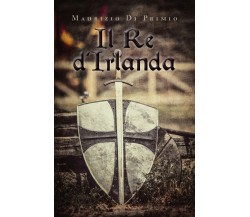 9788831623209Il Re d’Irlanda	 di Maurizio Di Primio,  2019,  Youcanprint