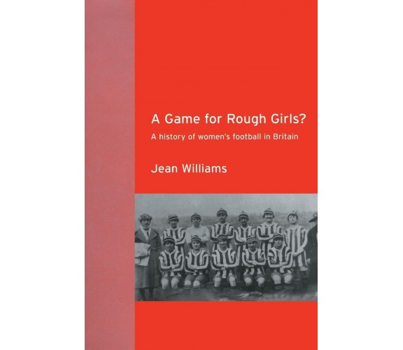 A Game for Rough Girls? - Jean Williams - Routledge, 2003