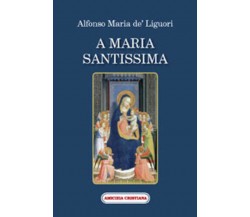 A Maria Santissima di Alfonso Maria De’ Liguori, 2007, Edizioni Amicizia Cristia