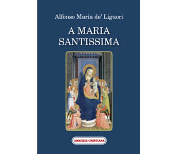 A Maria Santissima di Alfonso Maria De’ Liguori, 2007, Edizioni Amicizia Cristia
