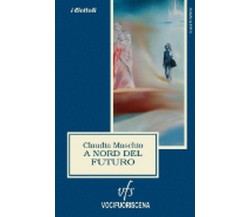 A NORD DEL FUTURO	 di Claudia Maschio,  2018N,  Vocifuoriscena